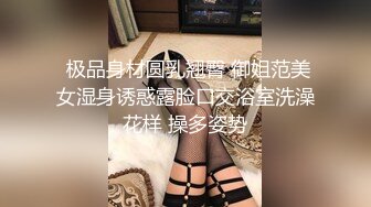  极品身材圆乳翘臀 御姐范美女湿身诱惑露脸口交浴室洗澡花样 操多姿势