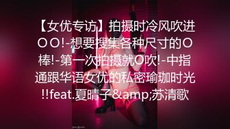 【女优专访】拍摄时冷风吹进ＯＯ!-想要搜集各种尺寸的Ｏ棒!-第一次拍摄就O吹!-中指通跟华语女优的私密瑜珈时光!!feat.夏晴子&amp;苏清歌