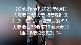 【OnlyFans】2023年6月国人淫妻 爱玩夫妻 换妻淫乱派对②，在马来西亚定居的华人夫妻 老公38老婆36 经常参加组织换妻淫交派对 74