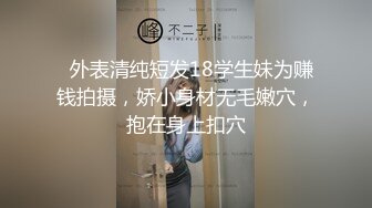   外表清纯短发18学生妹为赚钱拍摄，娇小身材无毛嫩穴，抱在身上扣穴