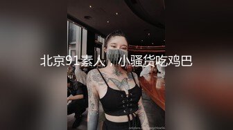 北京91素人，小骚货吃鸡巴