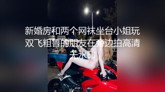 新婚房和两个网袜坐台小姐玩双飞粗鲁的朋友在旁边拍高清无水印