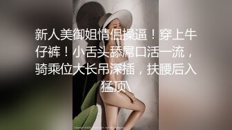 新人美御姐情侣操逼！穿上牛仔裤！小舌头舔屌口活一流，骑乘位大长吊深插，扶腰后入猛顶\