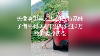 长像清甜美人大二模_特系妹子借高利D两千逾期要还2万被迫卖掉初夜