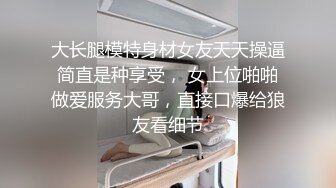 大长腿模特身材女友天天操逼简直是种享受， 女上位啪啪做爱服务大哥，直接口爆给狼友看细节