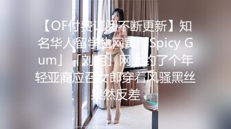 【OF付费订阅不断更新】知名华人留学生网黄「Spicy Gum」「刘玥」网上约了个年轻亚裔应召女郎穿着风骚黑丝果然反差