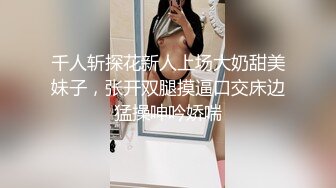 千人斩探花新人上场大奶甜美妹子，张开双腿摸逼口交床边猛操呻吟娇喘