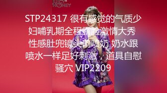 STP24317 很有感觉的气质少妇哺乳期全程露脸激情大秀 性感肚兜镜头前喷奶 奶水跟喷水一样足好刺激，道具自慰骚穴 VIP2209