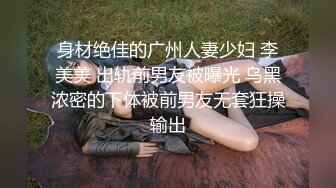 身材绝佳的广州人妻少妇 李美美 出轨前男友被曝光 乌黑浓密的下体被前男友无套狂操输出