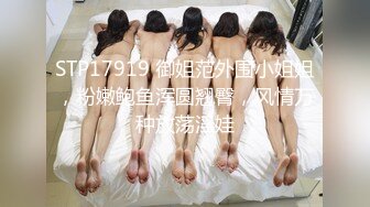 STP17919 御姐范外围小姐姐，粉嫩鲍鱼浑圆翘臀，风情万种放荡淫娃