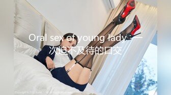 Oral sex of young lady -一次迫不及待的口交