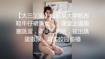 【大三丫头】成都某大学帆布鞋牛仔裙美女，，课堂上逼里塞跳蛋，课间跑厕所，拔出跳蛋撒尿，真实校园偷播