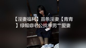 【淫妻福利】苗条淫妻【青青】绿帽癖老公找单男艹爱妻