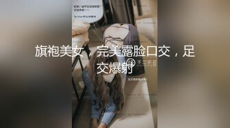 旗袍美女，完美露脸口交，足交爆射