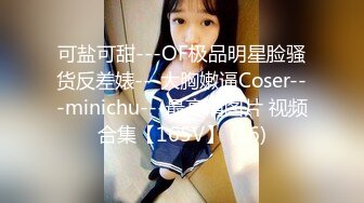 可盐可甜---OF极品明星脸骚货反差婊---大胸嫩逼Coser---minichu---最高清图片 视频合集【165V】 (16)