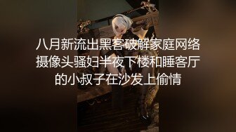 八月新流出黑客破解家庭网络摄像头骚妇半夜下楼和睡客厅的小叔子在沙发上偷情