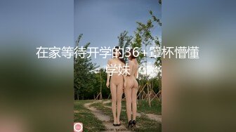 在家等待开学的36+罩杯懵懂学妹