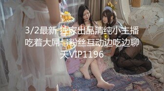 3/2最新 独家出品清纯小主播吃着大屌与粉丝互动边吃边聊天VIP1196