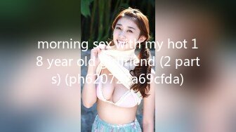 morning sex with my hot 18 year old girlfriend (2 parts) (ph620727a69cfda)