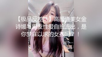 【极品反差婊】高颜值美女金诗媛与男友性爱自拍流出，是你梦寐以求的女孩吗？！