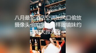 八月最新酒店空调出风口偷放摄像头偷拍学生模样眼镜妹约炮大叔开房