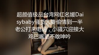  超颜值极品台湾网红名媛Daisybaby骚货人妻偷情到一半老公打来电话，小骚穴迎接大鸡巴嘴里不敢呻吟