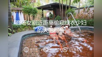 商场女厕近距离偷窥绿衣少妇的大肥鲍鱼