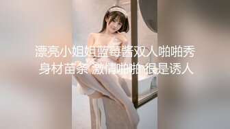 漂亮小姐姐蓝莓酱双人啪啪秀 身材苗条 激情啪啪 很是诱人