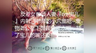 ⚡反差女教师人妻『zm宝儿』内射进老师的小穴里吧~废物老公在下面接住淫水吧，插了宝儿的嘴还要插宝儿的妹妹