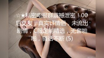 ☆★私密电报群震撼泄密！00后女友，真实LT情侣，未流出剧情，C服定制精选，无套啪啪，骚话不断 (5)