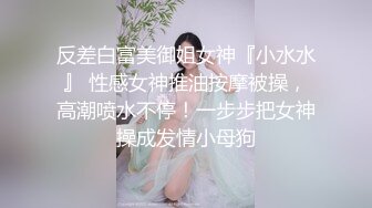 反差白富美御姐女神『小水水』 性感女神推油按摩被操，高潮喷水不停！一步步把女神操成发情小母狗