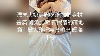 漂亮大奶美眉吃雞啪啪 身材豐滿 鮑魚肥嫩 在民宿的落地窗前被大雞吧無套輸出 嬌喘不停