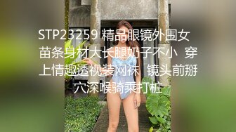 STP23259 精品眼镜外围女  苗条身材大长腿奶子不小  穿上情趣透视装网袜  镜头前掰穴深喉骑乘打桩