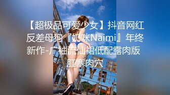 【超极品可爱少女】抖音网红反差母狗『奶咪Naimi』年终新作-广袖流仙裙低配露肉版 肛塞肉穴