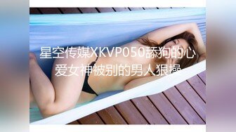 星空传媒XKVP050舔狗的心爱女神被别的男人狠操