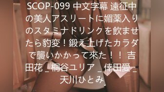 SCOP-099 中文字幕 遠征中の美人アスリートに媚薬入りのスタミナドリンクを飲ませたら豹変！鍛え上げたカラダで襲いかかって來た！！ 吉田花 _ 桐谷ユリア _ 倖田愛 _ 天川ひとみ