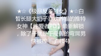 ★☆《极品反差骚女》★☆白皙长腿大奶子喜欢养猫的推特女神【性爱者PD】最新解锁，除了干就是干瘦弱的弯屌男快被榨干了 (14)