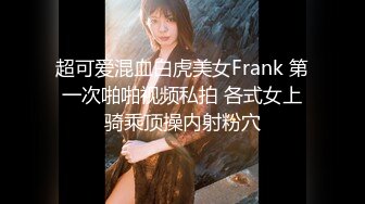 超可爱混血白虎美女Frank 第一次啪啪视频私拍 各式女上骑乘顶操内射粉穴