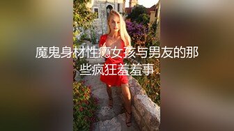 魔鬼身材性瘾女孩与男友的那些疯狂羞羞事