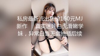 私房最新流出售价160元MJ新作❤️真实迷奸白虎滑嫩学妹，异常白皙无套抽插后续