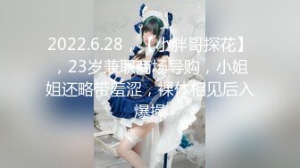 2022.6.28，【小胖哥探花】，23岁兼职商场导购，小姐姐还略带羞涩，裸体相见后入爆操