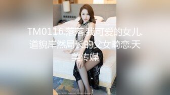 TM0116.落落.我可爱的女儿.道貌岸然局长的父女畸恋.天美传媒