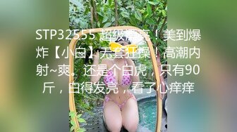 STP32555 超级漂亮！美到爆炸【小白】无套狂操！高潮内射~爽。还是个白虎，只有90斤，白得发亮，看了心痒痒