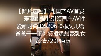 【新片速遞】 【国产AV首发❤️爱豆传媒】引领国产AV性爱新时尚ID5206《乖女儿给爸爸干一下》怒插爆射豪乳女儿 高清720P原版 