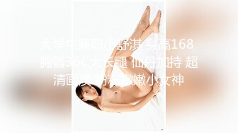 大学生兼职小舒淇 身高168 胸器36C大长腿 仙丹加持 超清画质 粉粉嫩嫩小女神