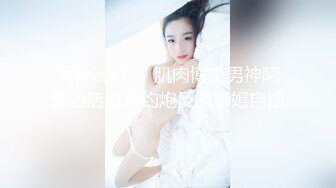 女神高订❤️肌肉博主男神阿森酒店真实约炮反差御姐自拍