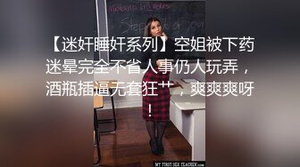 【迷奸睡奸系列】空姐被下药迷晕完全不省人事仍人玩弄，酒瓶插逼无套狂艹，爽爽爽呀！