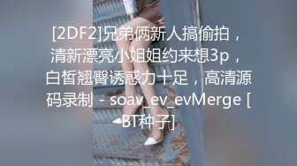 [2DF2]兄弟俩新人搞偷拍，清新漂亮小姐姐约来想3p，白皙翘臀诱惑力十足，高清源码录制 - soav_ev_evMerge [BT种子]