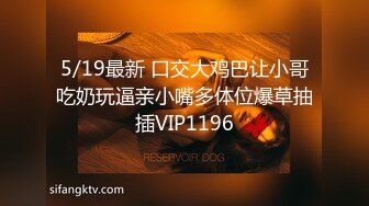 5/19最新 口交大鸡巴让小哥吃奶玩逼亲小嘴多体位爆草抽插VIP1196