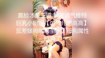 露脸才是王道 非常骚气推特巨乳小姐姐【过气儿的高高】反差婊啪啪喝圣水，母狗属性拉满了